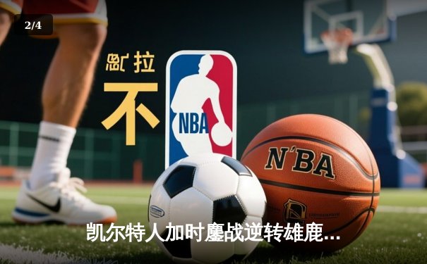 凯尔特人加时鏖战逆转雄鹿，塔图姆36分刷新季后赛纪录 - 2