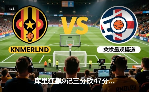 库里狂飙9记三分砍47分 勇士加时险胜绿军扳平总比分 - 4