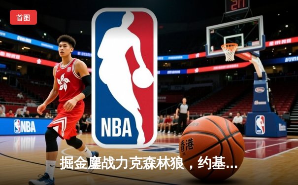 掘金鏖战力克森林狼，约基奇40+13+7导演惊天逆转