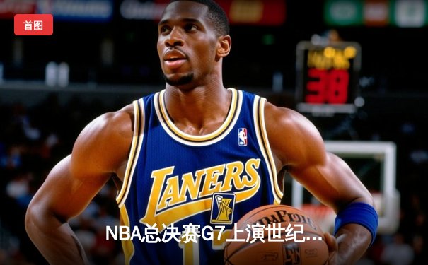 NBA总决赛G7上演世纪对决 掘金加时险胜凯尔特人卫冕成功
