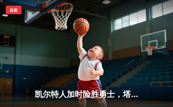 凯尔特人加时险胜勇士，塔图姆44分刷新赛季纪录