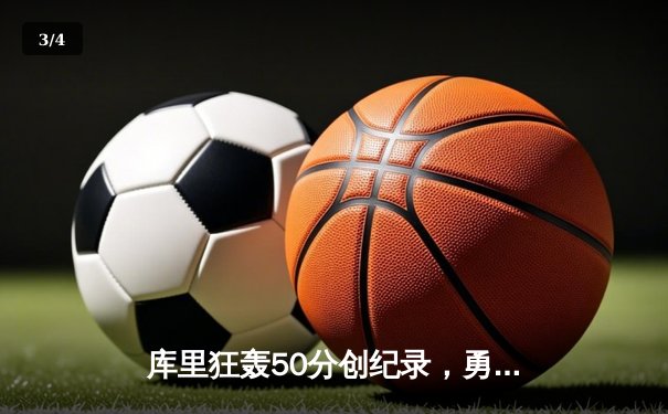 库里狂轰50分创纪录，勇士逆转凯尔特人加时险胜 - 3