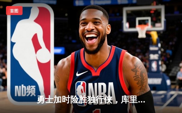 勇士加时险胜独行侠，库里砍下40分助球队逆转取胜