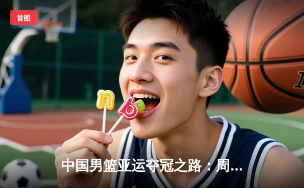 中国男篮亚运夺冠之路：周琦领衔内线统治，后卫群火力全开