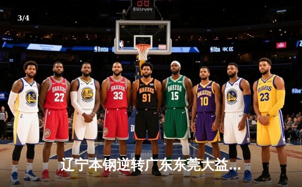 辽宁本钢逆转广东东莞大益，赵继伟关键三分锁定胜局 - 3