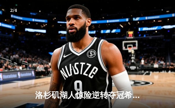 洛杉矶湖人惊险逆转夺冠希望，詹姆斯关键三分锁定胜局 - 2