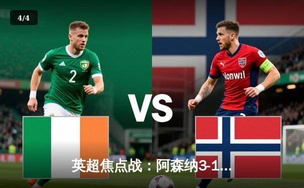 英超焦点战：阿森纳3-1逆转曼联，萨卡传射建功锁定前四 - 4