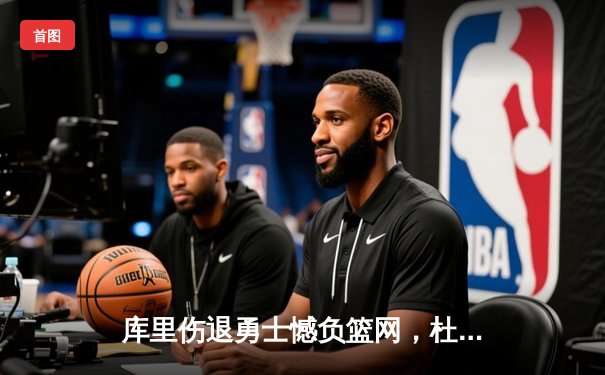 库里伤退勇士憾负篮网，杜兰特高效34分率队豪取七连胜