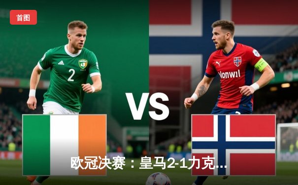 欧冠决赛：皇马2-1力克多特蒙德，第15次问鼎欧洲之巅