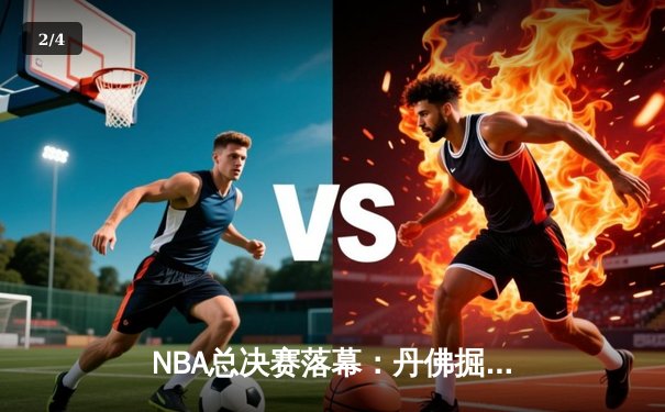 NBA总决赛落幕：丹佛掘金首夺总冠军，约基奇荣膺FMVP - 2