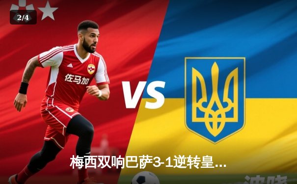 梅西双响巴萨3-1逆转皇马，国家德比上演经典逆转 - 2