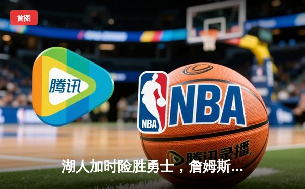 湖人加时险胜勇士，詹姆斯砍下三双率队晋级西部决赛