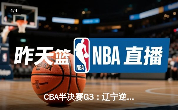 CBA半决赛G3：辽宁逆转广东总分2-1 张镇麟末节狂飙导演惊天翻盘 - 4