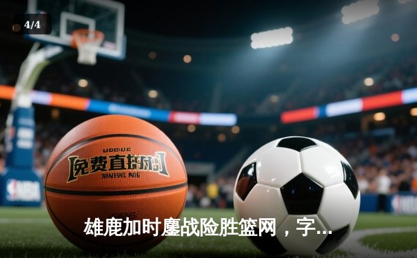 雄鹿加时鏖战险胜篮网，字母哥36分18篮板统治内线 - 4