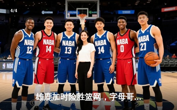 雄鹿加时险胜篮网，字母哥36+16率队捍卫主场 - 4