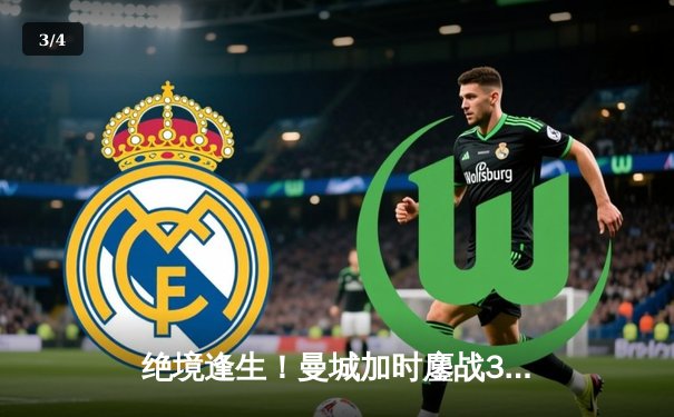 绝境逢生！曼城加时鏖战3-1力克皇马，哈兰德传射建功率队挺进欧冠四强 - 3