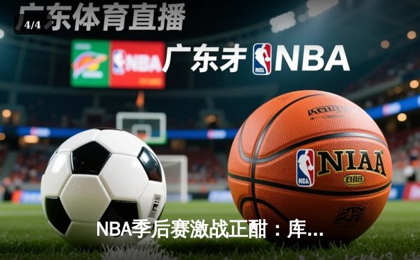 NBA季后赛激战正酣：库里狂砍43分助勇士逆转掘金，系列赛2-1领先 - 4