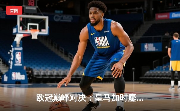 欧冠巅峰对决：皇马加时鏖战3-2力克拜仁，维尼修斯双响导演惊天逆转