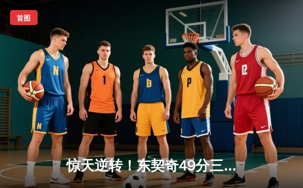 惊天逆转！东契奇49分三双创历史，独行侠加时险胜篮网