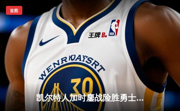 凯尔特人加时鏖战险胜勇士，塔图姆44分闪耀北岸花园