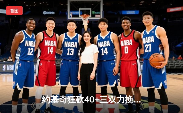 约基奇狂砍40+三双力挽狂澜，掘金加时险胜勇士延续卫冕希望