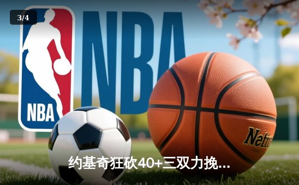 约基奇狂砍40+三双力挽狂澜，掘金加时险胜勇士延续卫冕希望 - 3
