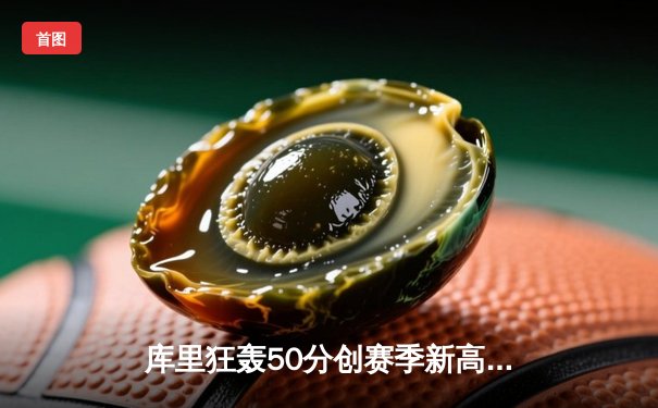 库里狂轰50分创赛季新高 勇士加时险胜国王迎四连胜