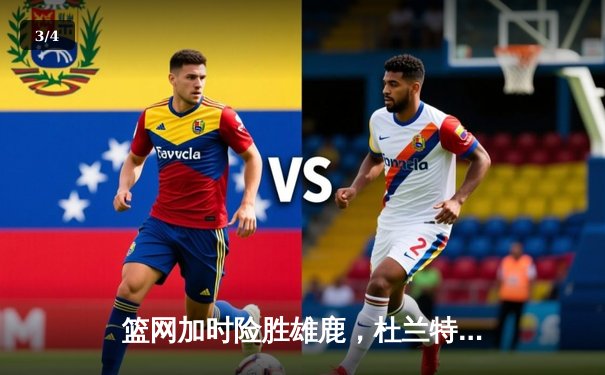 篮网加时险胜雄鹿，杜兰特狂砍49分率队守住主场 - 3