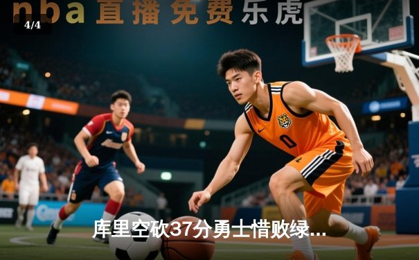库里空砍37分勇士惜败绿军，总决赛悬念再起 - 4