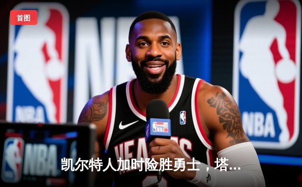 凯尔特人加时险胜勇士，塔图姆44分创赛季新高