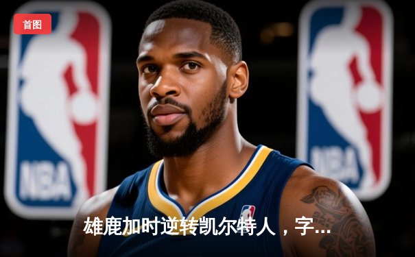 雄鹿加时逆转凯尔特人，字母哥44分创赛季新高