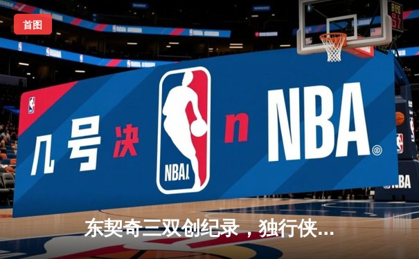 东契奇三双创纪录，独行侠加时险胜雷霆晋级西决