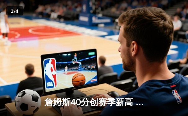 詹姆斯40分创赛季新高 湖人加时险胜勇士锁定季中锦标赛四强席位 - 2