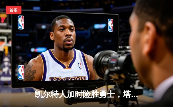 凯尔特人加时险胜勇士，塔图姆44分创赛季新高
