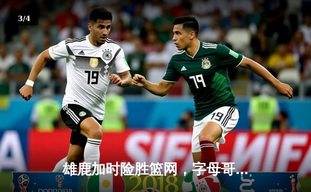 雄鹿加时险胜篮网，字母哥44分主宰关键时刻 - 3